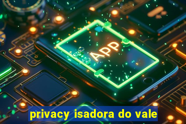 privacy isadora do vale